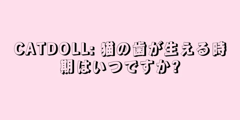 CATDOLL: 猫の歯が生える時期はいつですか?