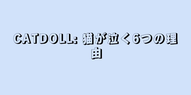 CATDOLL: 猫が泣く6つの理由