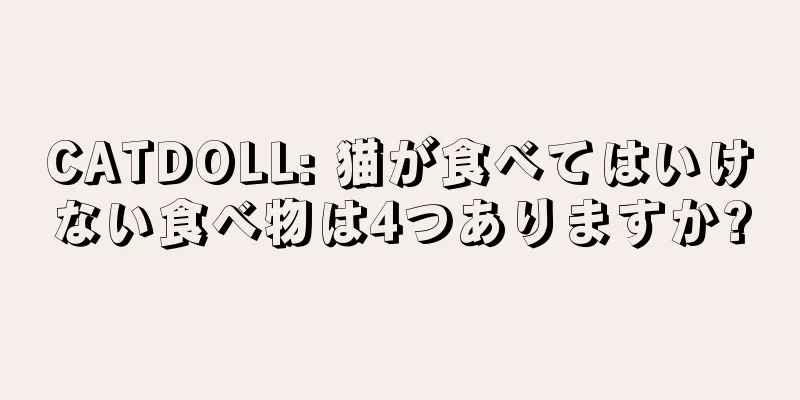 CATDOLL: 猫が食べてはいけない食べ物は4つありますか?