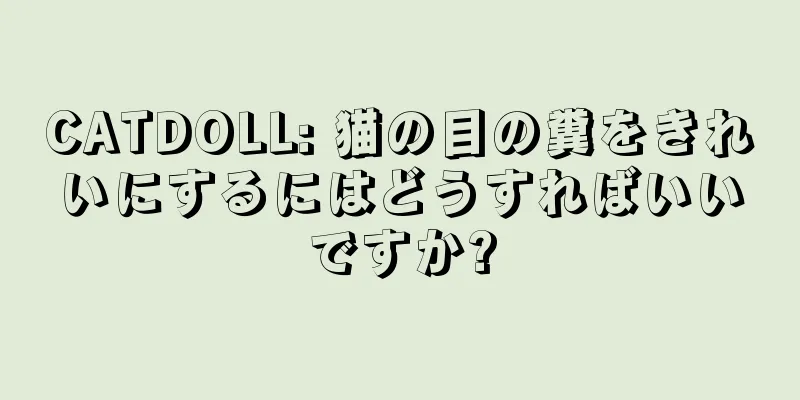 CATDOLL: 猫の目の糞をきれいにするにはどうすればいいですか?