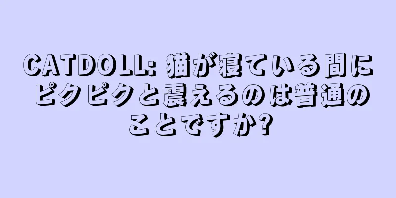 CATDOLL: 猫が寝ている間にピクピクと震えるのは普通のことですか?