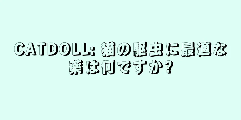 CATDOLL: 猫の駆虫に最適な薬は何ですか?