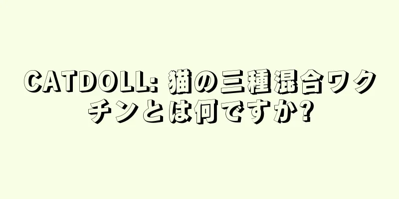 CATDOLL: 猫の三種混合ワクチンとは何ですか?