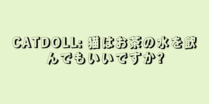 CATDOLL: 猫はお茶の水を飲んでもいいですか?