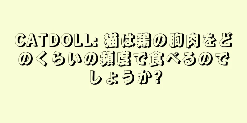 CATDOLL: 猫は鶏の胸肉をどのくらいの頻度で食べるのでしょうか?