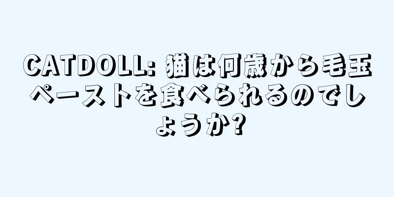 CATDOLL: 猫は何歳から毛玉ペーストを食べられるのでしょうか?