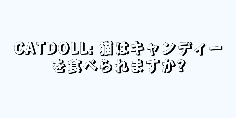 CATDOLL: 猫はキャンディーを食べられますか?