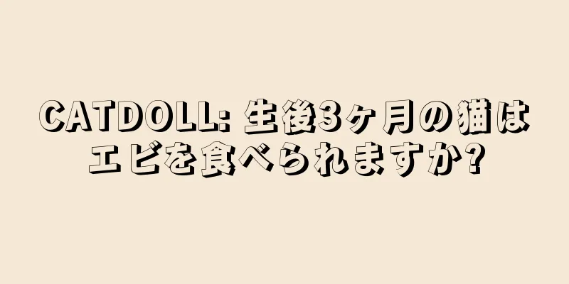 CATDOLL: 生後3ヶ月の猫はエビを食べられますか?