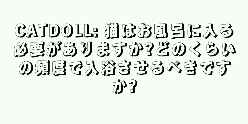 CATDOLL: 猫はお風呂に入る必要がありますか?どのくらいの頻度で入浴させるべきですか?