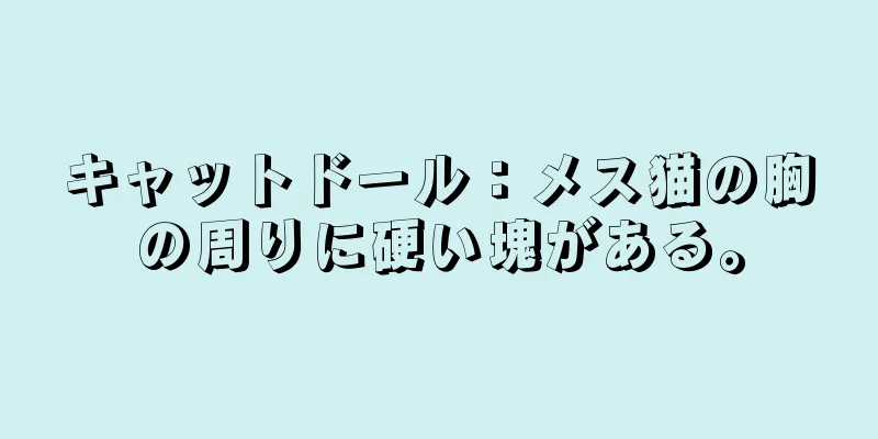 キャットドール：メス猫の胸の周りに硬い塊がある。