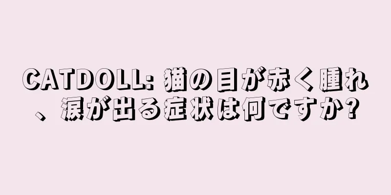 CATDOLL: 猫の目が赤く腫れ、涙が出る症状は何ですか?