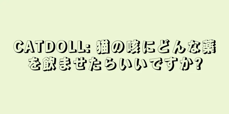 CATDOLL: 猫の咳にどんな薬を飲ませたらいいですか?