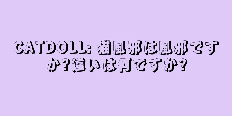 CATDOLL: 猫風邪は風邪ですか?違いは何ですか?