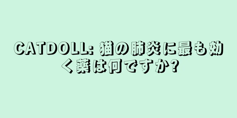 CATDOLL: 猫の肺炎に最も効く薬は何ですか?