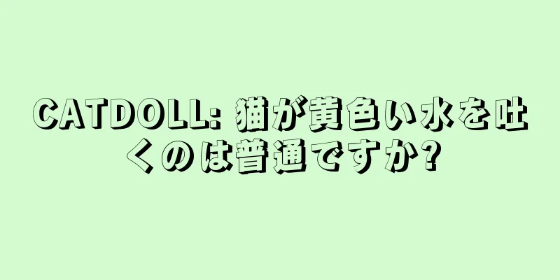 CATDOLL: 猫が黄色い水を吐くのは普通ですか?