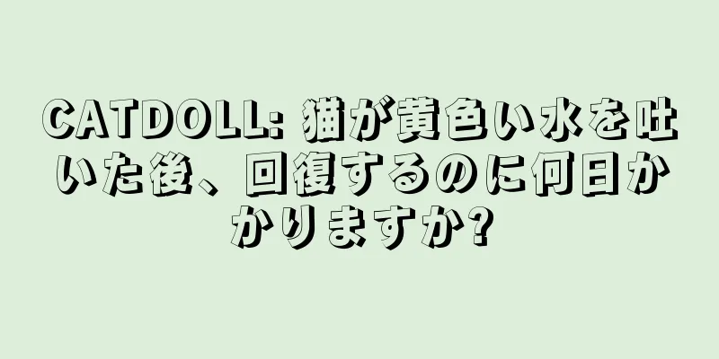 CATDOLL: 猫が黄色い水を吐いた後、回復するのに何日かかりますか?