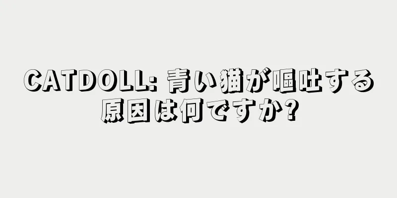 CATDOLL: 青い猫が嘔吐する原因は何ですか?