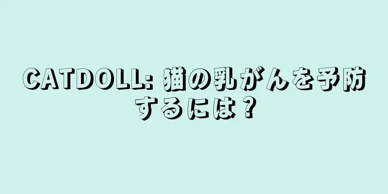 CATDOLL: 猫の乳がんを予防するには？