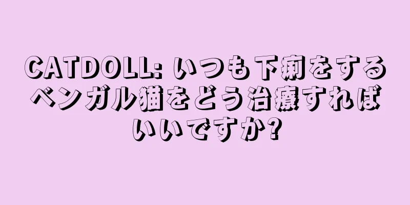 CATDOLL: いつも下痢をするベンガル猫をどう治療すればいいですか?
