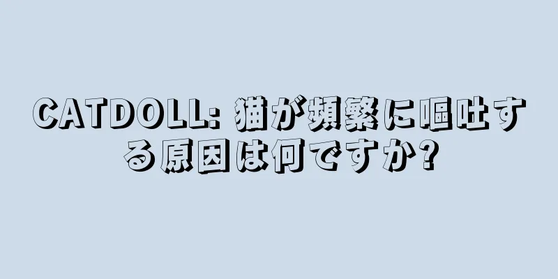 CATDOLL: 猫が頻繁に嘔吐する原因は何ですか?