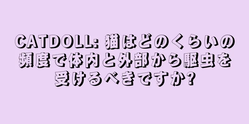 CATDOLL: 猫はどのくらいの頻度で体内と外部から駆虫を受けるべきですか?