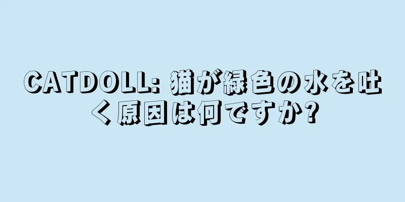 CATDOLL: 猫が緑色の水を吐く原因は何ですか?