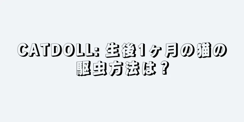CATDOLL: 生後1ヶ月の猫の駆虫方法は？
