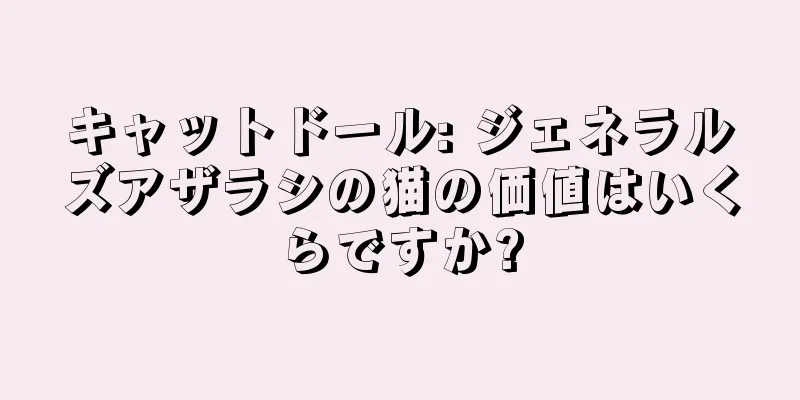 キャットドール: ジェネラルズアザラシの猫の価値はいくらですか?