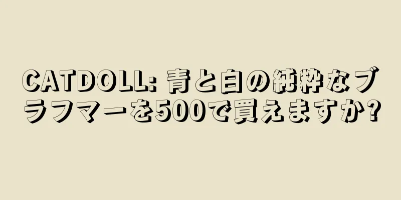 CATDOLL: 青と白の純粋なブラフマーを500で買えますか?