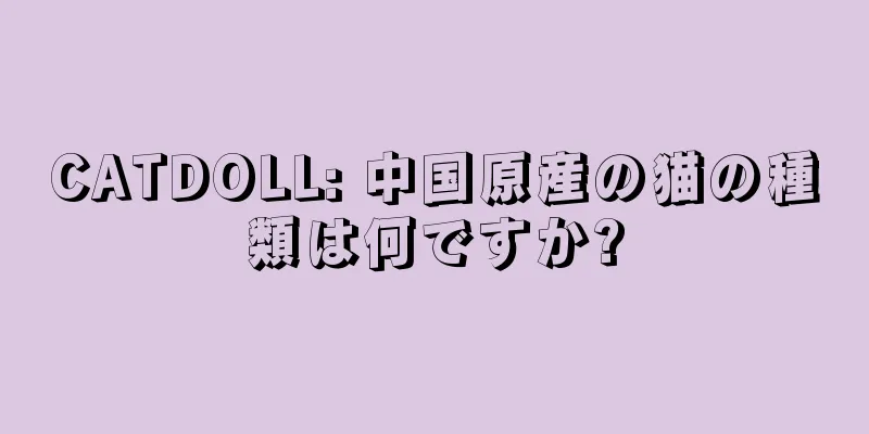 CATDOLL: 中国原産の猫の種類は何ですか?