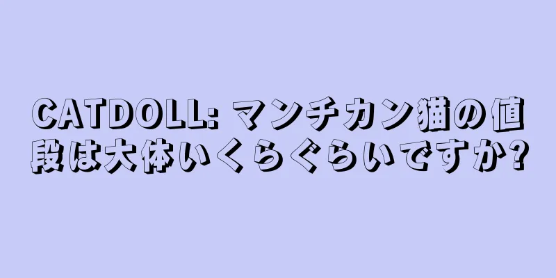 CATDOLL: マンチカン猫の値段は大体いくらぐらいですか?
