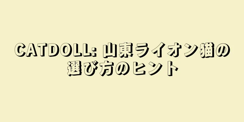 CATDOLL: 山東ライオン猫の選び方のヒント