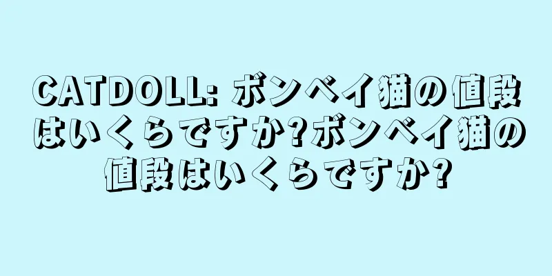CATDOLL: ボンベイ猫の値段はいくらですか?ボンベイ猫の値段はいくらですか?