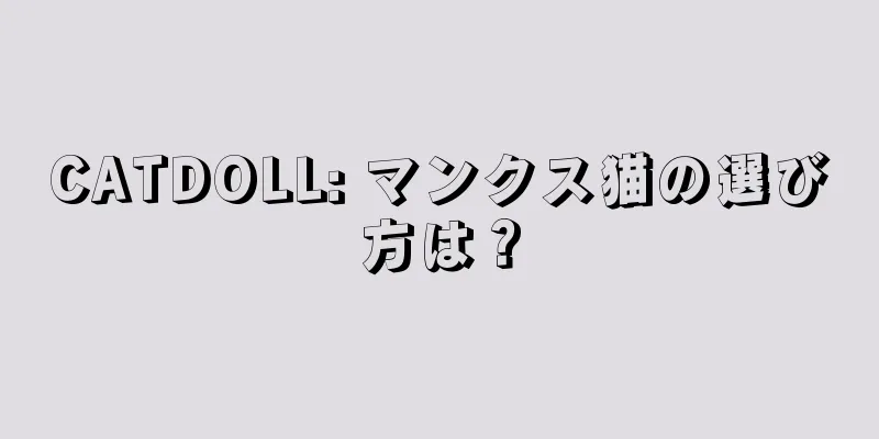 CATDOLL: マンクス猫の選び方は？