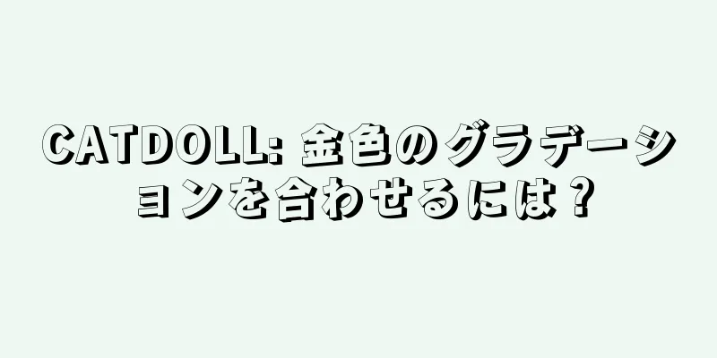 CATDOLL: 金色のグラデーションを合わせるには？