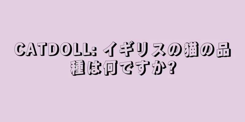 CATDOLL: イギリスの猫の品種は何ですか?