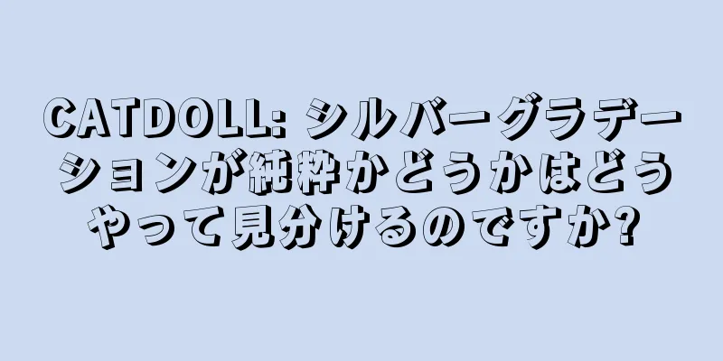 CATDOLL: シルバーグラデーションが純粋かどうかはどうやって見分けるのですか?