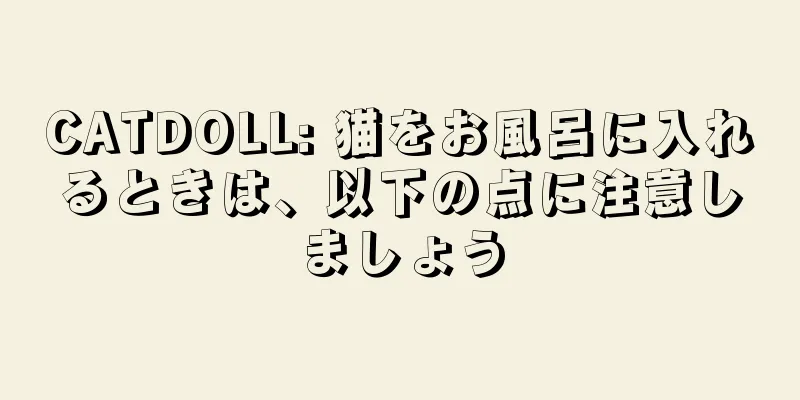 CATDOLL: 猫をお風呂に入れるときは、以下の点に注意しましょう