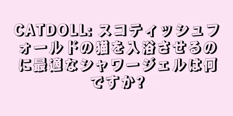 CATDOLL: スコティッシュフォールドの猫を入浴させるのに最適なシャワージェルは何ですか?