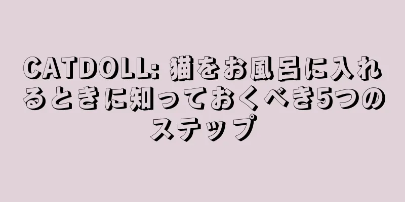 CATDOLL: 猫をお風呂に入れるときに知っておくべき5つのステップ