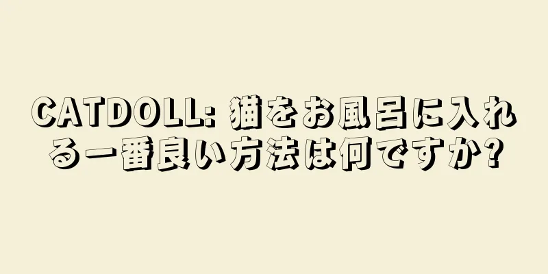 CATDOLL: 猫をお風呂に入れる一番良い方法は何ですか?