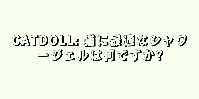 CATDOLL: 猫に最適なシャワージェルは何ですか?