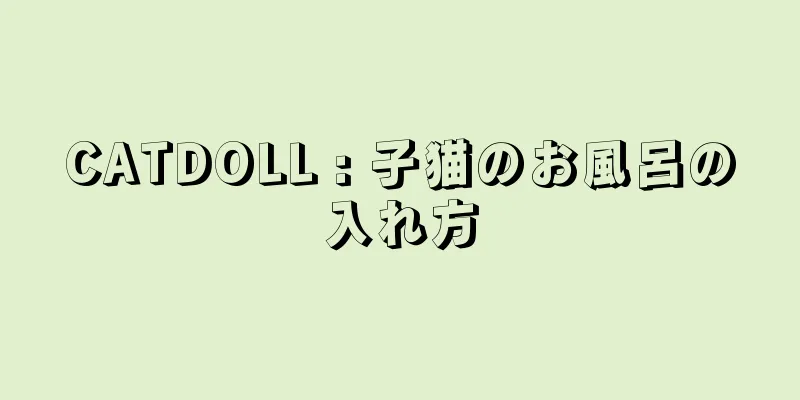 CATDOLL : 子猫のお風呂の入れ方