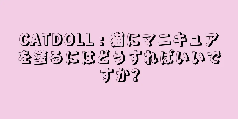 CATDOLL : 猫にマニキュアを塗るにはどうすればいいですか?
