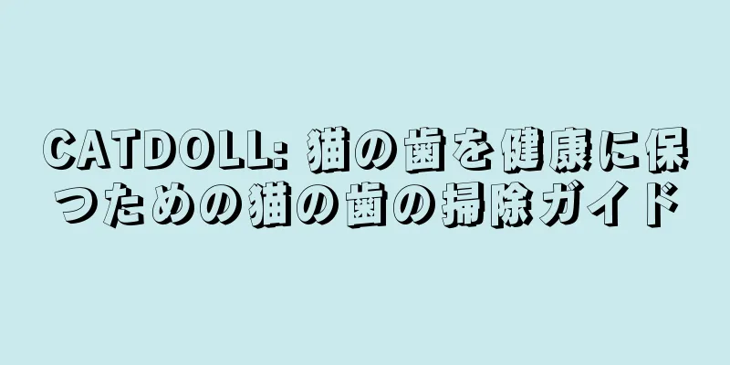 CATDOLL: 猫の歯を健康に保つための猫の歯の掃除ガイド