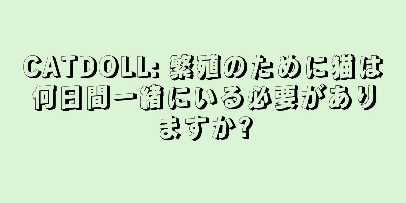 CATDOLL: 繁殖のために猫は何日間一緒にいる必要がありますか?