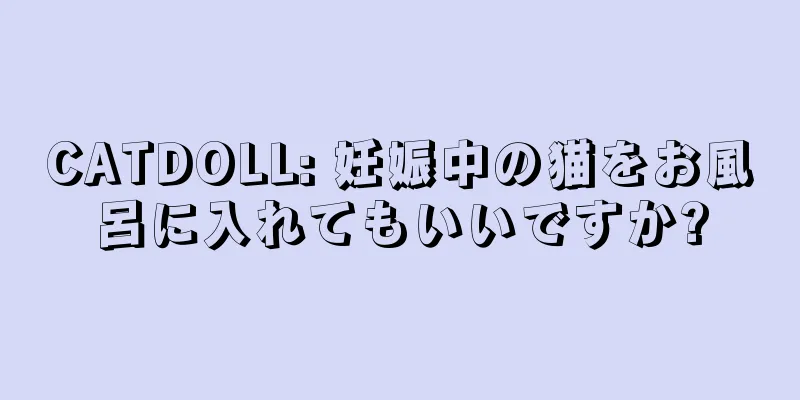 CATDOLL: 妊娠中の猫をお風呂に入れてもいいですか?