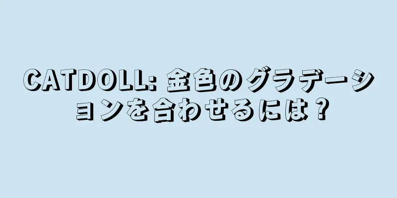 CATDOLL: 金色のグラデーションを合わせるには？