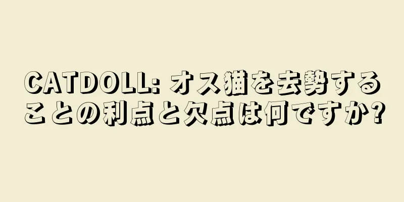 CATDOLL: オス猫を去勢することの利点と欠点は何ですか?