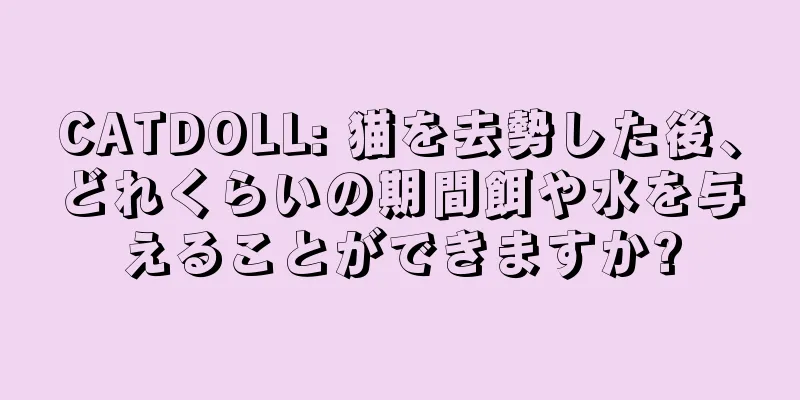 CATDOLL: 猫を去勢した後、どれくらいの期間餌や水を与えることができますか?